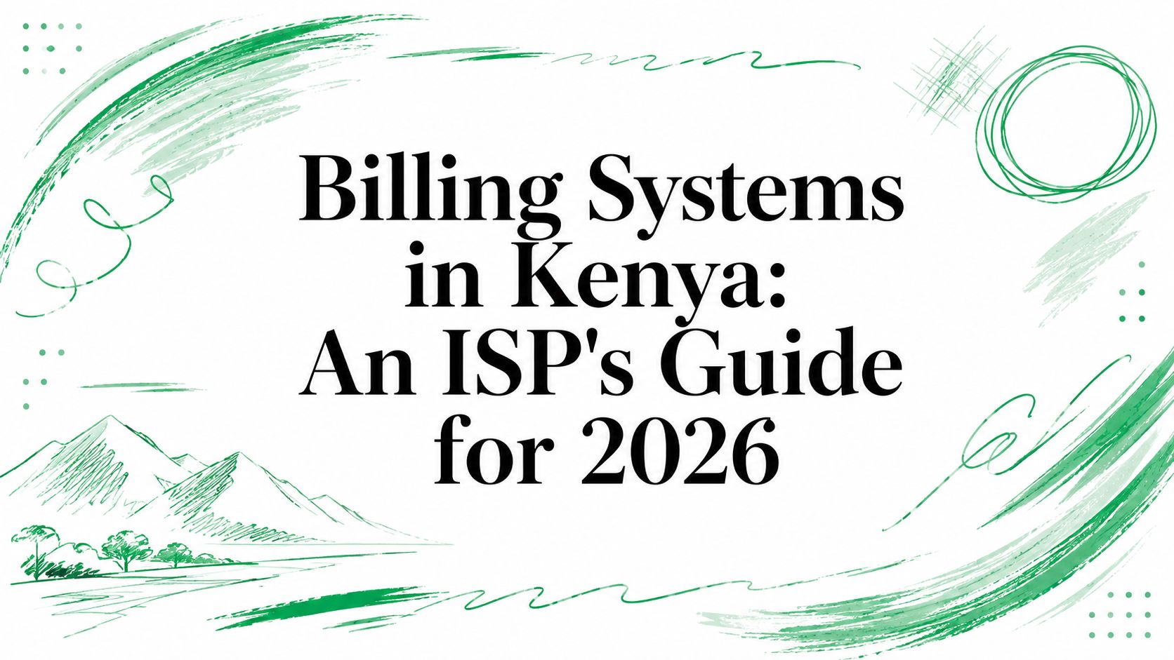 Title card reading “Billing Systems in Kenya: An ISP’s Guide for 2026” framed by green brush strokes and a small sketched mountain landscape.