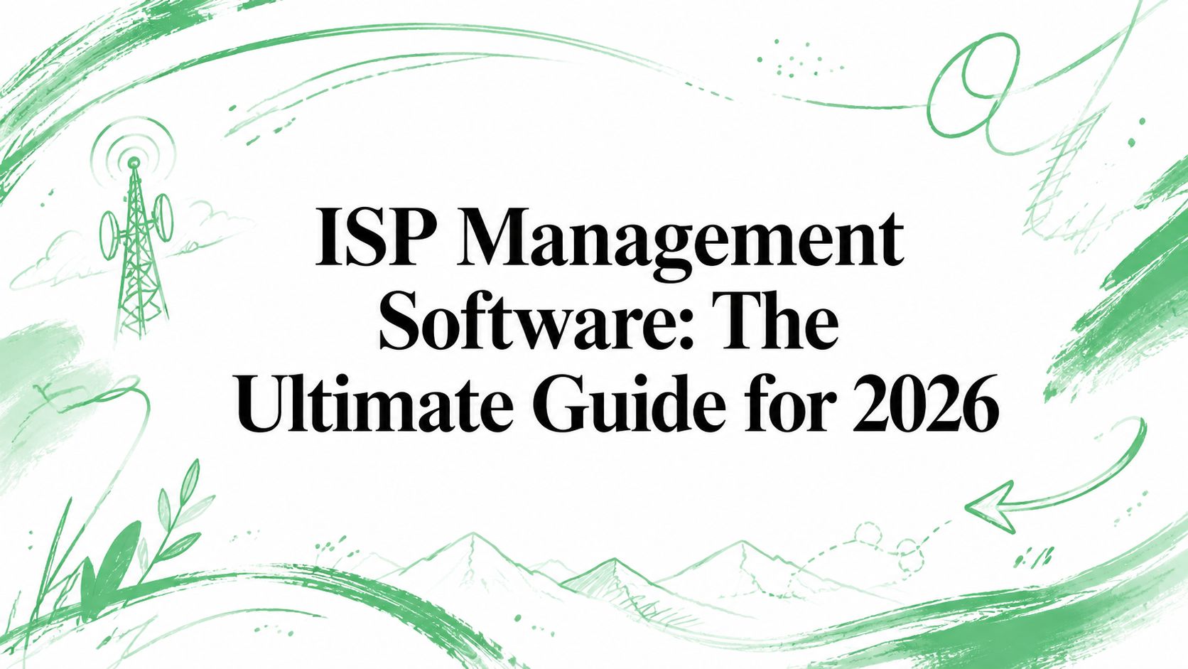Title card reading “ISP Management Software: The Ultimate Guide for 2026” over a sketched radio mast, mountains and green brush strokes.